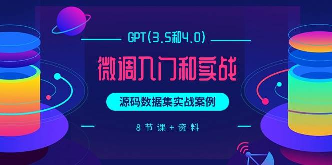 GPT(3.5和4.0)微调入门和实战，源码数据集实战案例（8节课+资料）-副业帮