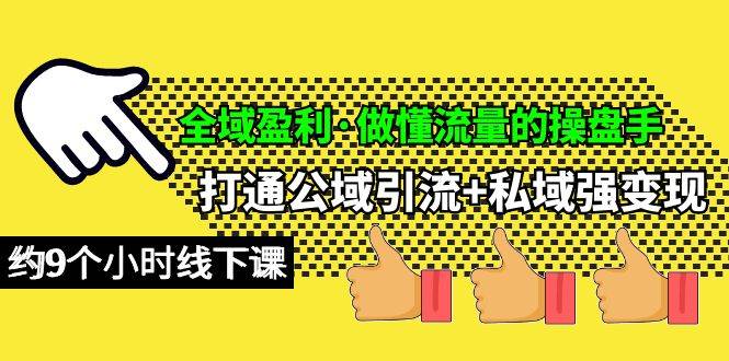 全域盈利·做懂流量的操盘手，打通公域引流+私域强变现，约9个小时线下课-副业帮