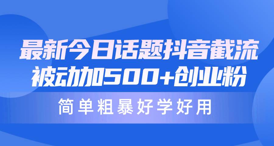 最新今日话题抖音截流，每天被动加500+创业粉，简单粗暴好学好用-副业帮