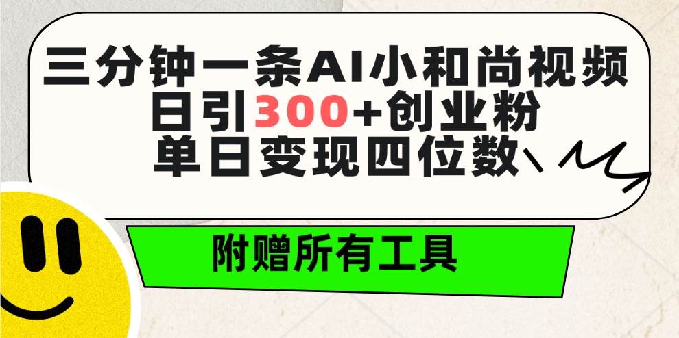 三分钟一条AI小和尚视频 ，日引300+创业粉。单日变现四位数 ，附赠全套工具-副业帮