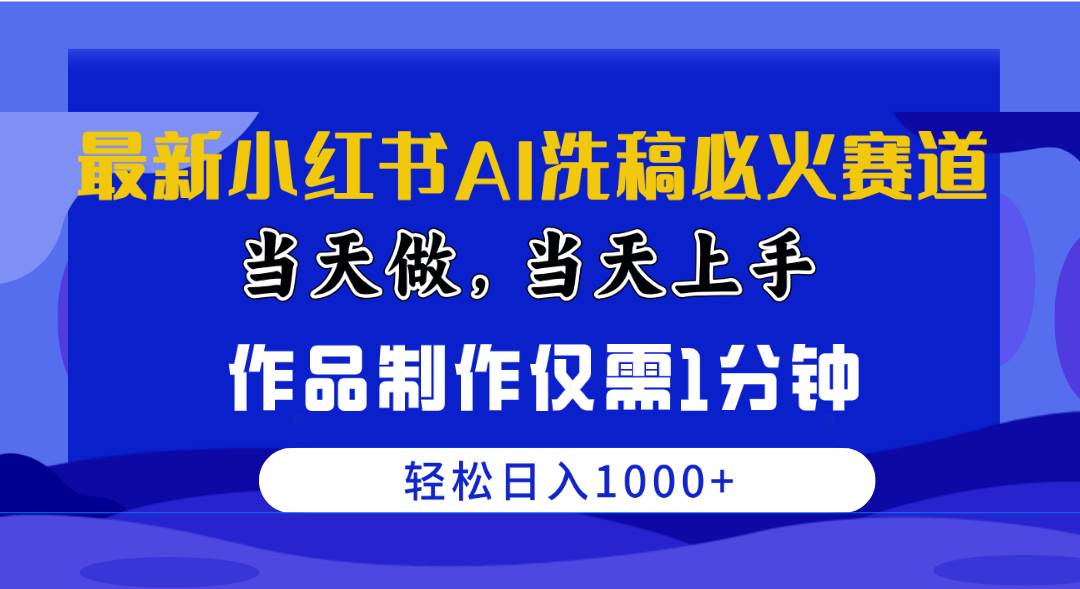 最新小红书AI洗稿必火赛道，当天做当天上手 作品制作仅需1分钟，日入1000+-副业帮