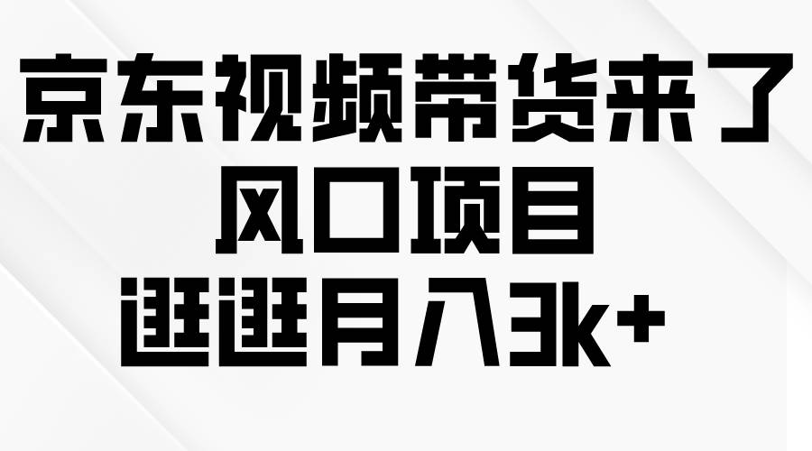 京东短视频带货来了，风口项目，逛逛月入3k+-副业帮