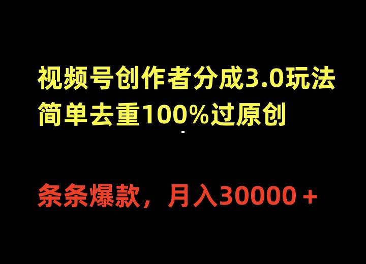 视频号创作者分成3.0玩法，简单去重100%过原创，条条爆款，月入30000＋-副业帮