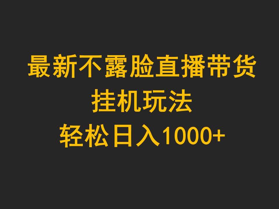 最新不露脸直播带货，挂机玩法，轻松日入1000+-副业帮