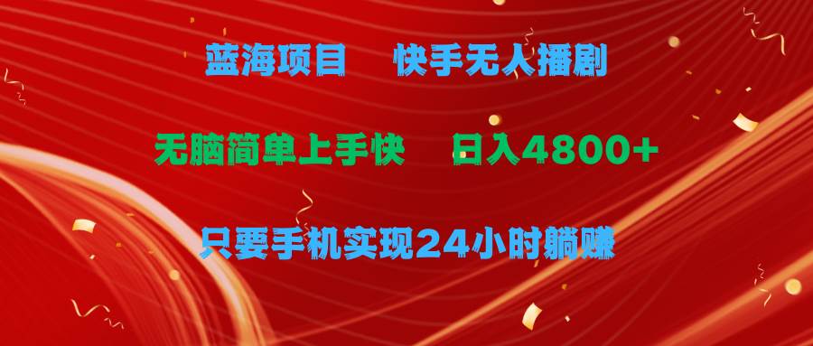 蓝海项目，快手无人播剧，一天收益4800+，手机也能实现24小时躺赚，无脑…-副业帮