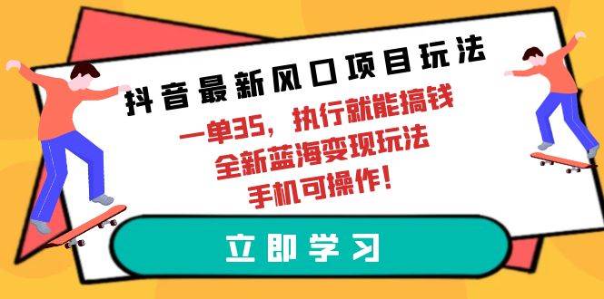 抖音最新风口项目玩法，一单35，执行就能搞钱 全新蓝海变现玩法 手机可操作-副业帮