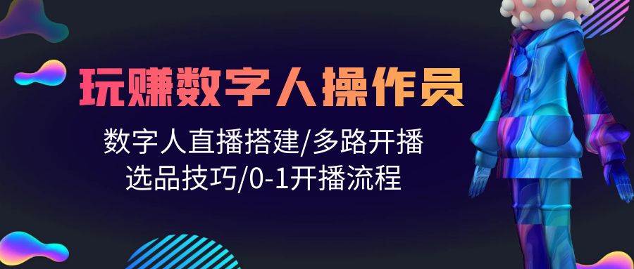 人人都能玩赚数字人操作员 数字人直播搭建/多路开播/选品技巧/0-1开播流程-副业帮