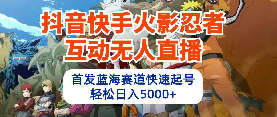 抖音快手火影忍者互动无人直播 蓝海赛道快速起号 日入5000+教程+软件+素材-副业帮