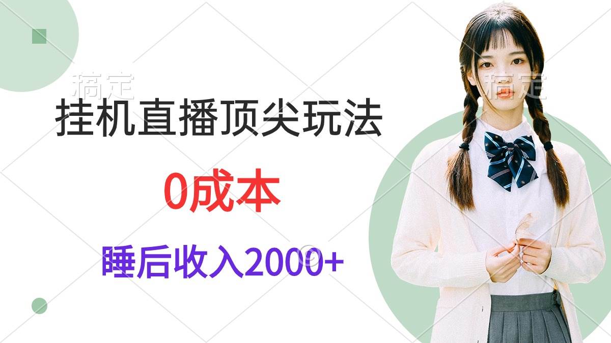 挂机直播顶尖玩法，睡后日收入2000+、0成本，视频教学-副业帮