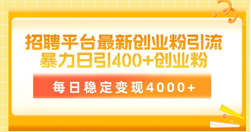 招聘平台最新创业粉引流技术，简单操作日引创业粉400+，每日稳定变现4000+-副业帮