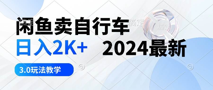 闲鱼卖自行车 日入2K+ 2024最新 3.0玩法教学-副业帮