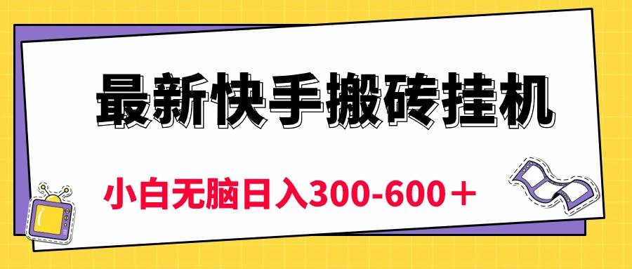 最新快手搬砖挂机，5分钟6元!  小白无脑日入300-600＋-副业帮