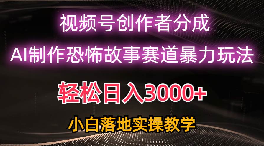 日入3000+，视频号AI恐怖故事赛道暴力玩法，轻松过原创，小白也能轻松上手-副业帮