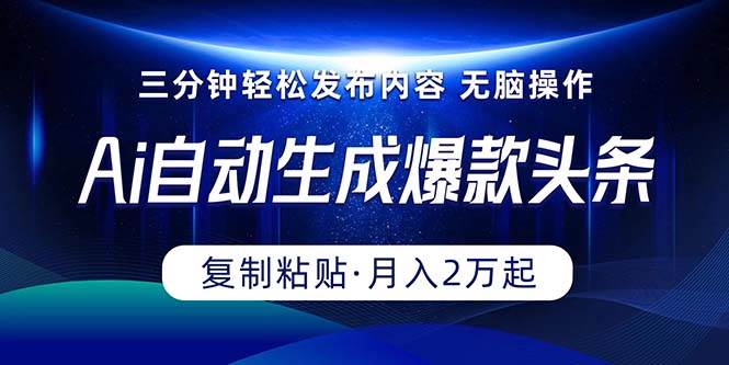 Ai一键自动生成爆款头条，三分钟快速生成，复制粘贴即可完成， 月入2万+-副业帮