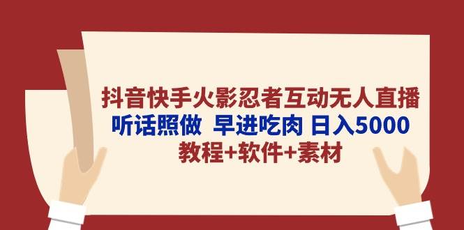 抖音快手火影忍者互动无人直播 听话照做  早进吃肉 日入5000+教程+软件…-副业帮