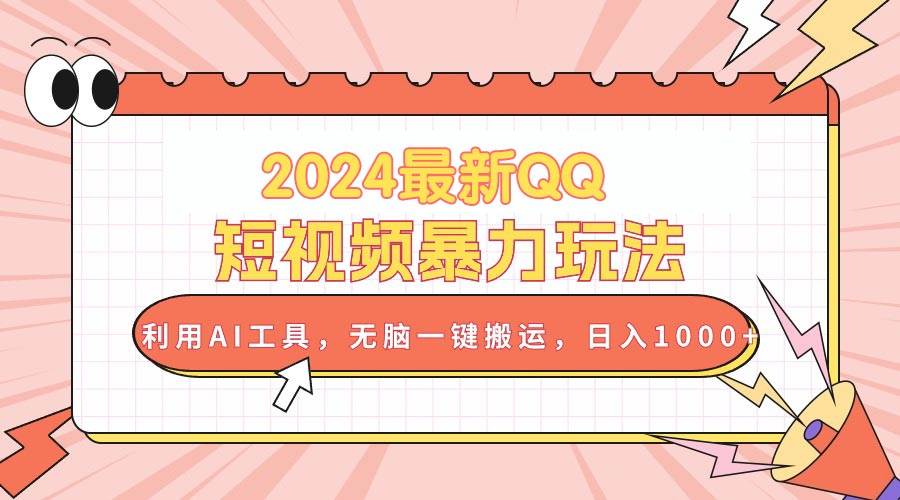 2024最新QQ短视频暴力玩法，利用AI工具，无脑一键搬运，日入1000+-副业帮