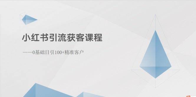 小红书引流获客课程：0基础日引100+精准客户-副业帮