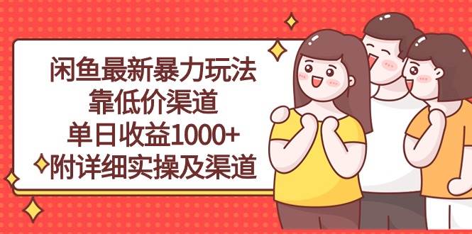 闲鱼最新暴力玩法，靠低价渠道单日收益1000+，附详细实操及渠道-副业帮