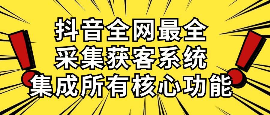 抖音全网最全采集获客系统，集成所有核心功能，日引500+-副业帮