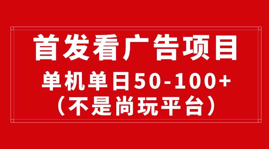 最新看广告平台（不是尚玩），单机一天稳定收益50-100+-副业帮