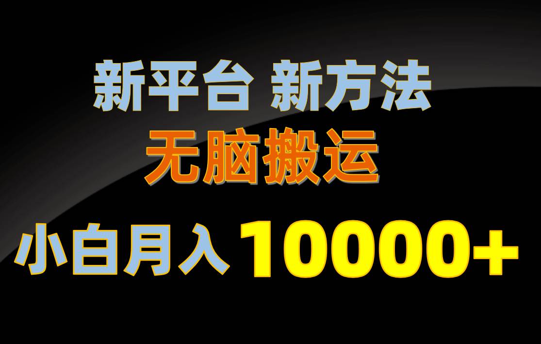 新平台新方法，无脑搬运，月赚10000+，小白轻松上手不动脑-副业帮