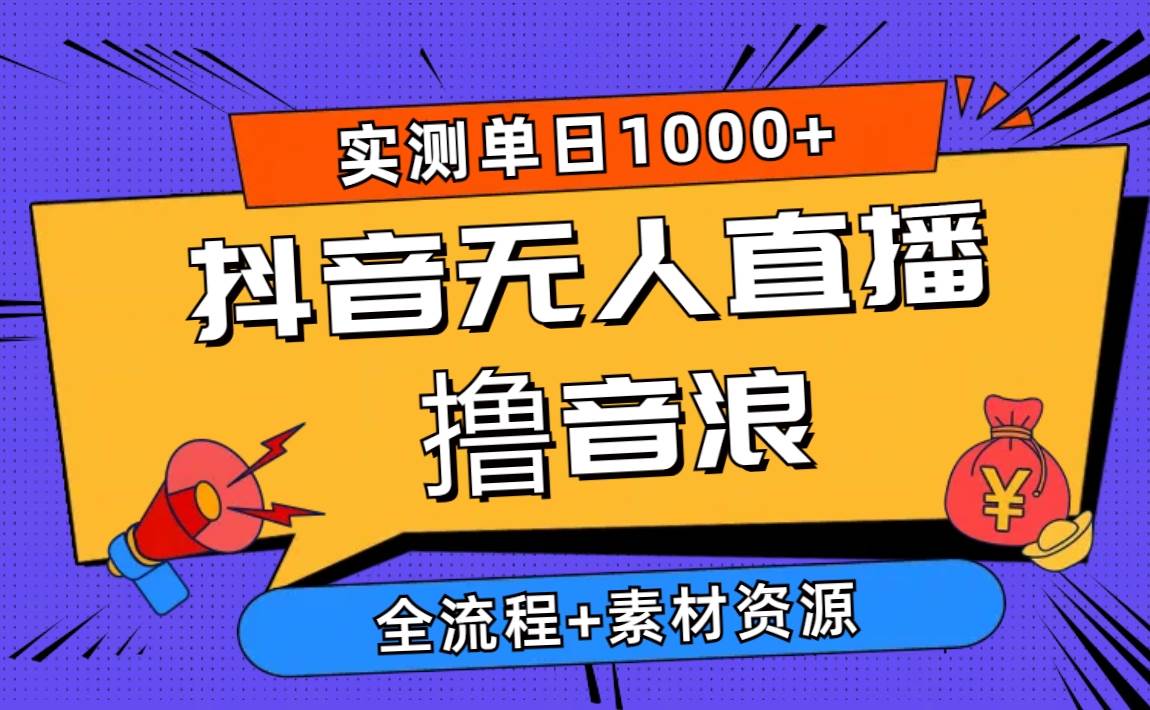 2024抖音无人直播撸音浪新玩法 日入1000+ 全流程+素材资源-副业帮