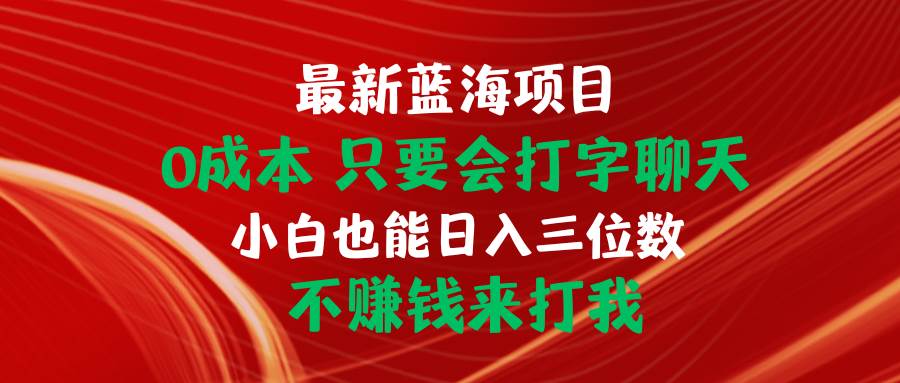 最新蓝海项目 0成本 只要会打字聊天 小白也能日入三位数 不赚钱来打我-副业帮