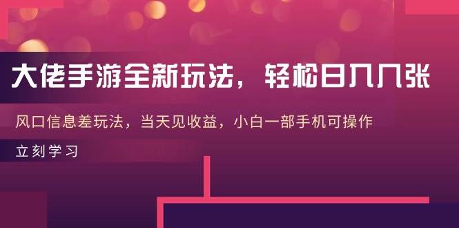 大佬手游全新玩法，轻松日入几张，风口信息差玩法，当天见收益，小白一…-副业帮