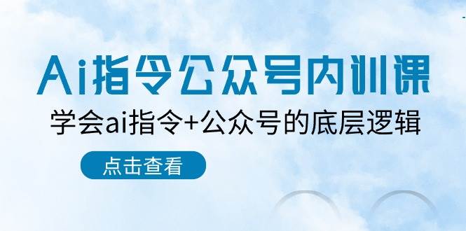 Ai指令-公众号内训课：学会ai指令+公众号的底层逻辑（7节课）-副业帮