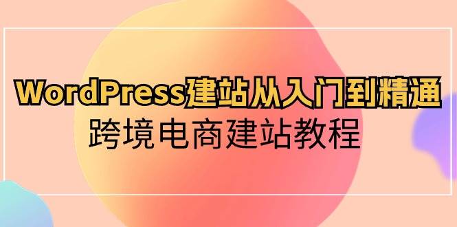 WordPress建站从入门到精通，跨境电商建站教程-副业帮