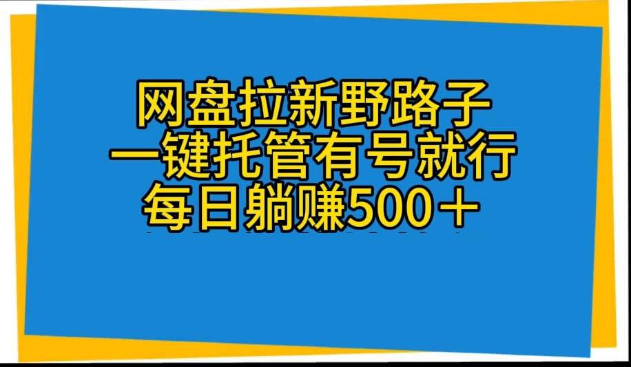 网盘拉新野路子，一键托管有号就行，全自动代发视频，每日躺赚500＋-副业帮