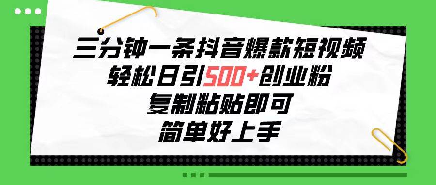 三分钟一条抖音爆款短视频，轻松日引500+创业粉，复制粘贴即可，简单好…-副业帮