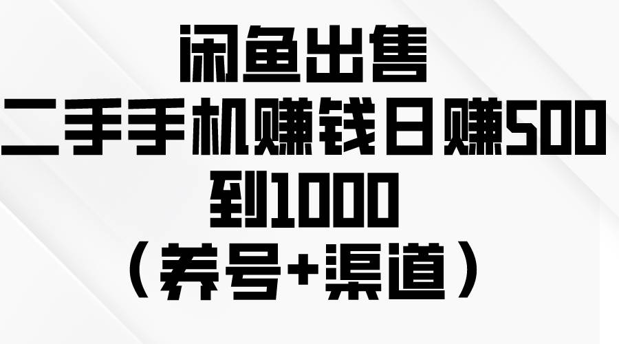 闲鱼出售二手手机赚钱，日赚500到1000（养号+渠道）-副业帮