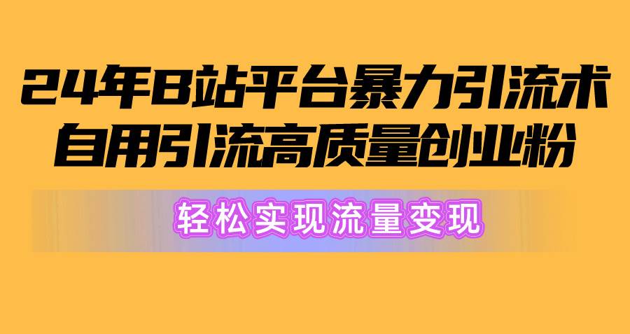 2024年B站平台暴力引流术，自用引流高质量创业粉，轻松实现流量变现！-副业帮