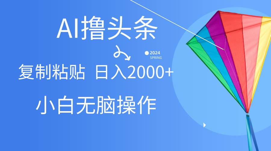 AI一键生成爆款文章撸头条,无脑操作，复制粘贴轻松,日入2000+-副业帮