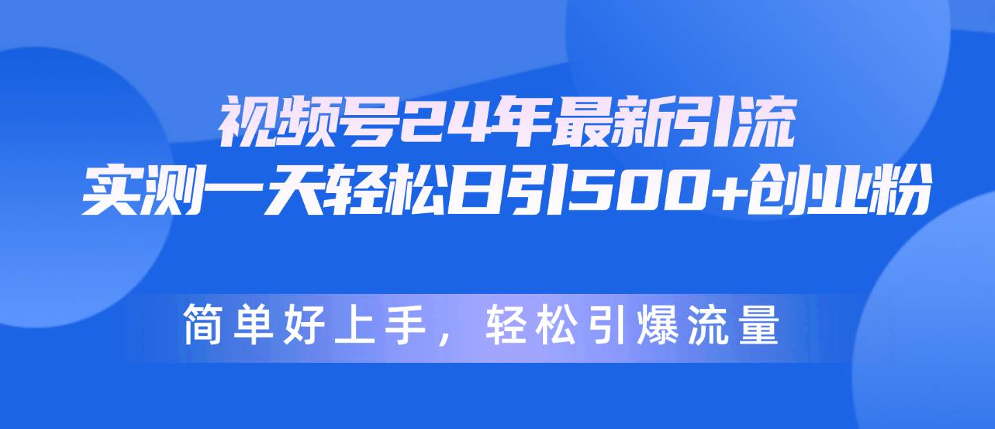 视频号24年最新引流，一天轻松日引500+创业粉，简单好上手，轻松引爆流量-副业帮