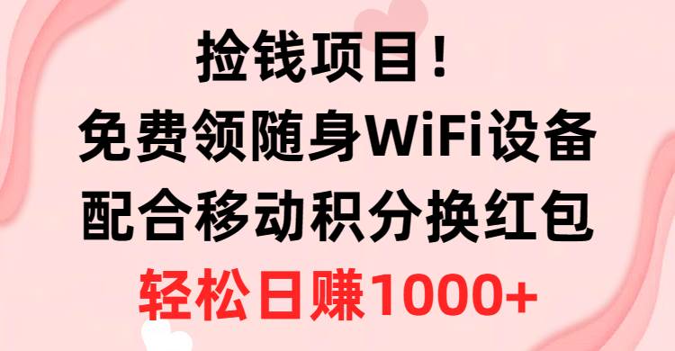 捡钱项目！免费领随身WiFi设备+移动积分换红包，有手就行，轻松日赚1000+-副业帮