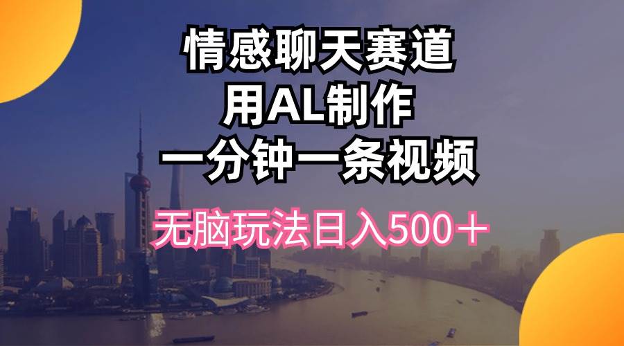 情感聊天赛道用al制作一分钟一条视频无脑玩法日入500＋-副业帮