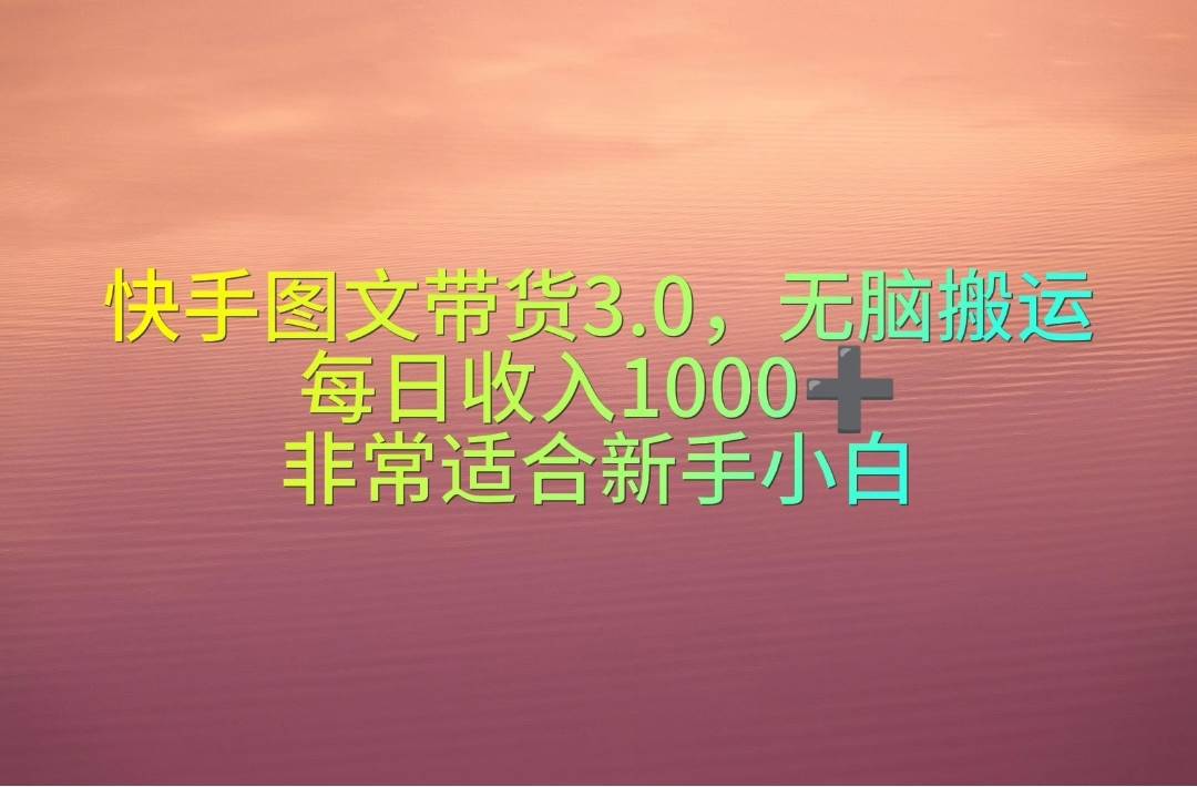 快手图文带货3.0，无脑搬运，每日收入1000＋，非常适合新手小白-副业帮