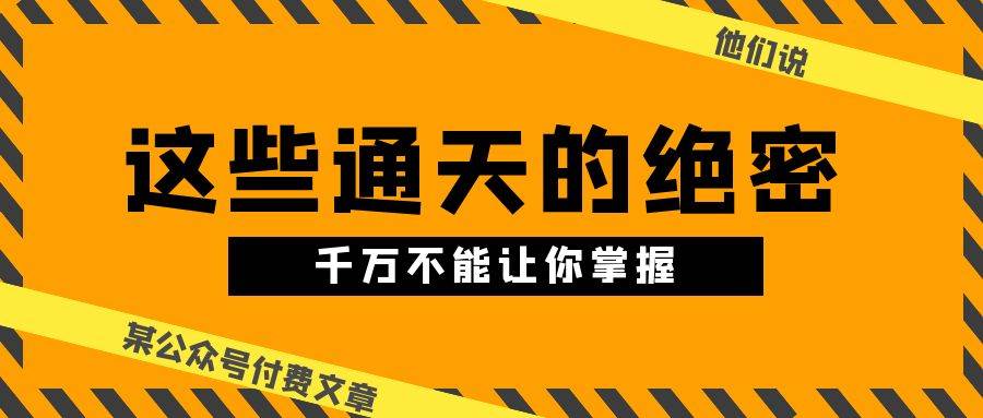 某公众号付费文章《他们说 “ 这些通天的绝密，千万不能让你掌握! ”》-副业帮