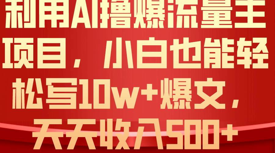 利用 AI撸爆流量主收益，小白也能轻松写10W+爆款文章，轻松日入500+-副业帮