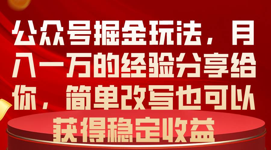 公众号掘金玩法，月入一万的经验分享给你，简单改写也可以获得稳定收益-副业帮