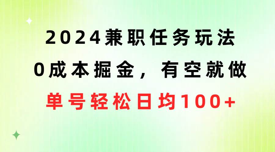 2024兼职任务玩法 0成本掘金，有空就做 单号轻松日均100+-副业帮