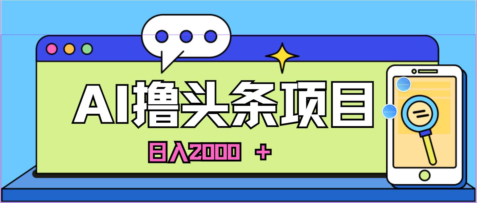 蓝海项目，AI撸头条，当天起号，第二天见收益，小白可做，日入2000＋的…-副业帮