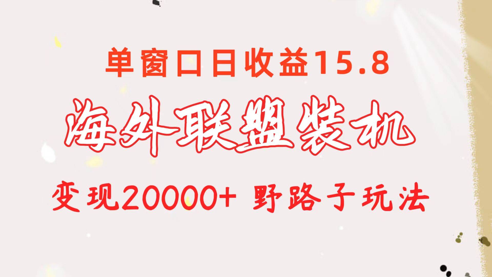 海外联盟装机 单窗口日收益15.8  变现20000+ 野路子玩法-副业帮