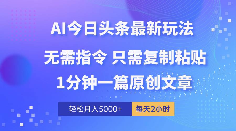 AI头条最新玩法 1分钟一篇 100%过原创 无脑复制粘贴 轻松月入5000+ 每…-副业帮