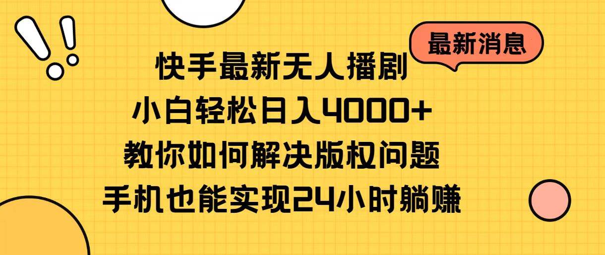 快手最新无人播剧，小白轻松日入4000+教你如何解决版权问题，手机也能…-副业帮