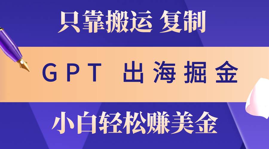 出海掘金搬运，赚老外美金，月入3w+，仅需GPT粘贴复制，小白也能玩转-副业帮