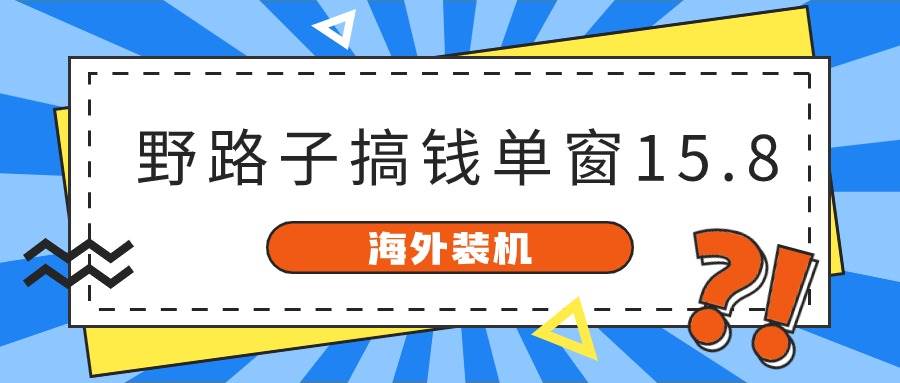 海外装机，野路子搞钱，单窗口15.8，已变现10000+-副业帮