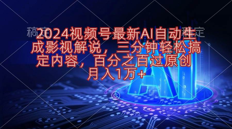 2024视频号最新AI自动生成影视解说，三分钟轻松搞定内容，百分之百过原…-副业帮